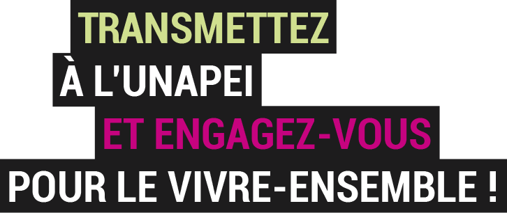 Transmettez à l'Unapei et engagez-vous pour le vire-ensemble